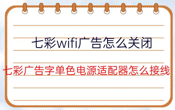 七彩wifi广告怎么关闭 七彩广告字单色电源适配器怎么接线？